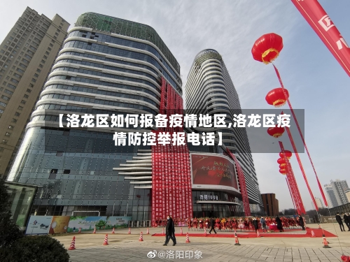 【洛龙区如何报备疫情地区,洛龙区疫情防控举报电话】-第1张图片