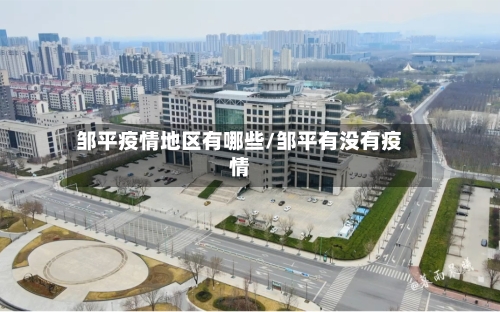邹平疫情地区有哪些/邹平有没有疫情-第2张图片