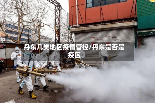 丹东几类地区疫情管控/丹东是否是疫区-第2张图片