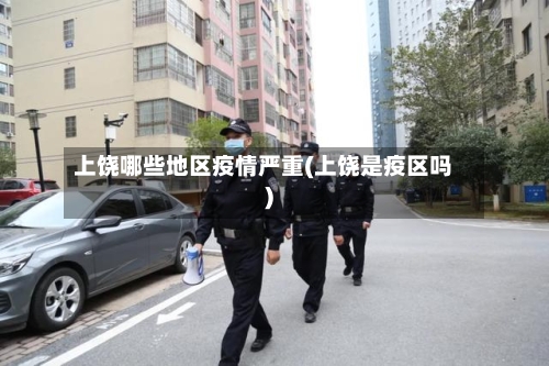 上饶哪些地区疫情严重(上饶是疫区吗)-第2张图片
