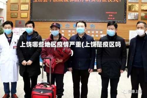 上饶哪些地区疫情严重(上饶是疫区吗)-第1张图片