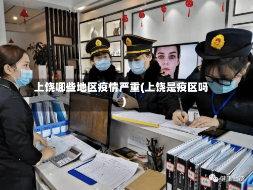 上饶哪些地区疫情严重(上饶是疫区吗)-第3张图片