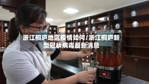 浙江桐庐地区疫情如何/浙江桐庐新型冠状病毒最新消息-第1张图片