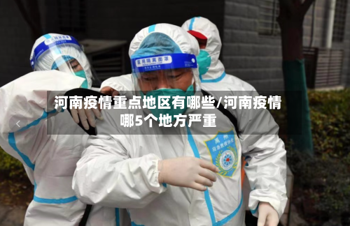 河南疫情重点地区有哪些/河南疫情哪5个地方严重-第1张图片