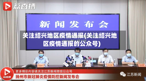 关注绍兴地区疫情通报(关注绍兴地区疫情通报的公众号)-第2张图片