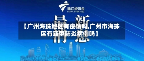 【广州海珠地区有疫情吗,广州市海珠区有新型肺炎病例吗】-第1张图片