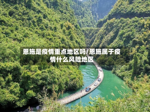 恩施是疫情重点地区吗/恩施属于疫情什么风险地区-第3张图片
