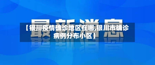 【银川疫情确诊地区在哪,银川市确诊病例分布小区】-第2张图片