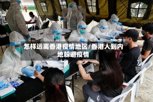 怎样远离香港疫情地区/香港人到内地躲避疫情-第2张图片