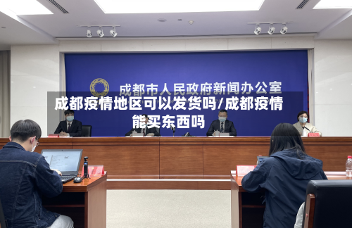 成都疫情地区可以发货吗/成都疫情能买东西吗-第3张图片