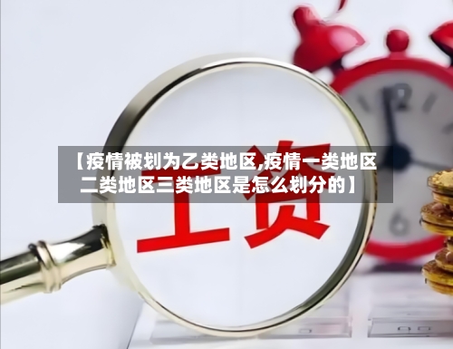【疫情被划为乙类地区,疫情一类地区二类地区三类地区是怎么划分的】-第1张图片