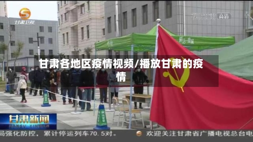 甘肃各地区疫情视频/播放甘肃的疫情-第2张图片