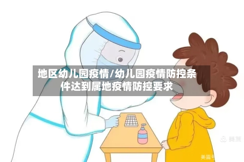 地区幼儿园疫情/幼儿园疫情防控条件达到属地疫情防控要求-第1张图片