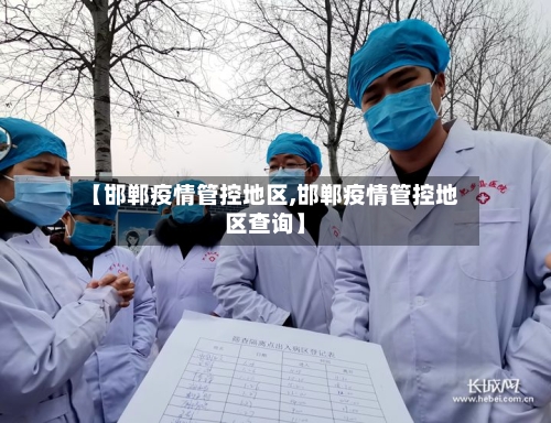 【邯郸疫情管控地区,邯郸疫情管控地区查询】-第2张图片