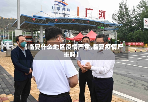 【临夏什么地区疫情严重,临夏疫情严重吗】-第1张图片