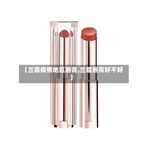 【兰蔻疫情地区唇膏,兰蔻唇膏好不好】-第1张图片