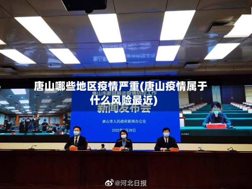 唐山哪些地区疫情严重(唐山疫情属于什么风险最近)-第1张图片