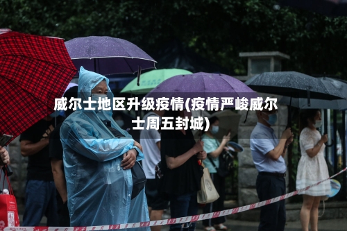 威尔士地区升级疫情(疫情严峻威尔士周五封城)-第2张图片