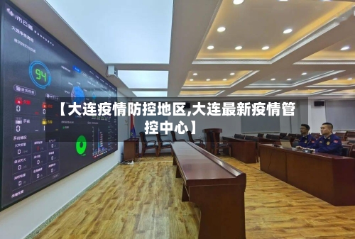 【大连疫情防控地区,大连最新疫情管控中心】-第1张图片